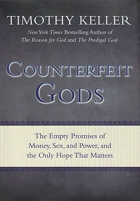 Counterfeit Gods: The Empty Promises of Money, Sex, and Power, and the Only Hope that Matters by Timothy Keller
