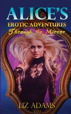Alice's Erotic Adventures Through the Mirror by Liz Adams