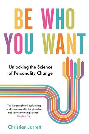 Be Who You Want: Unlocking the Science of Personality Change by Christian Jarrett