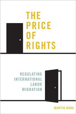 The Price of Rights: Regulating International Labor Migration by Martin Ruhs