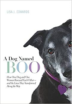 A Dog Named Boo: How One Dog and One Woman Rescued Each Other--and the Lives They Transformed Along the Way by Lisa J. Edwards