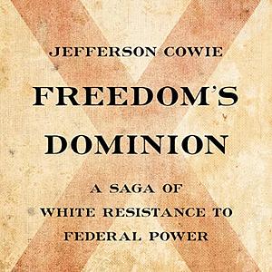 Freedom's Dominion: A Saga of White Resistance to Federal Power by Jefferson Cowie