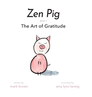 Zen Pig: The Art of Gratitude by Mark Brown