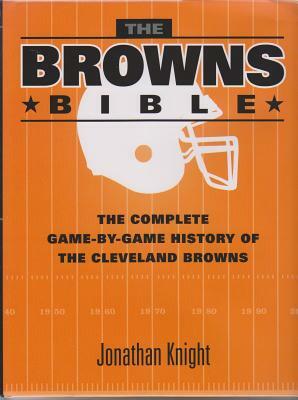 The Browns Bible: The Complete Game-By-Game History of the Cleveland Browns by Jonathan Knight