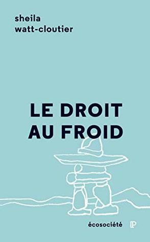 Le droit au froid: Le combat d'une femme pour protéger sa culture, l'Arctique et la planète by Sheila Watt-Cloutier