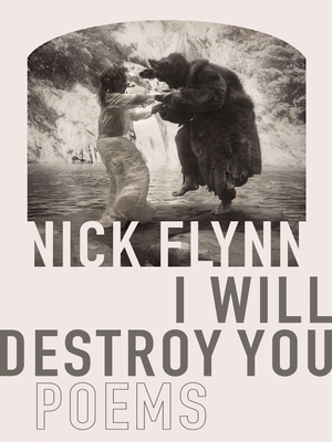 I Will Destroy You: Poems by Nick Flynn