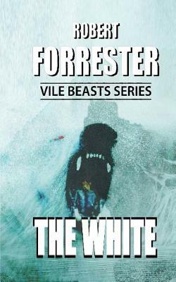 The White: Vile Beasts Series by Robert Forrester