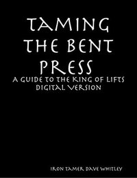 Taming the Bent Press: A Guide to the King of Lifts Digital by Iron Tamer Dave Whitley