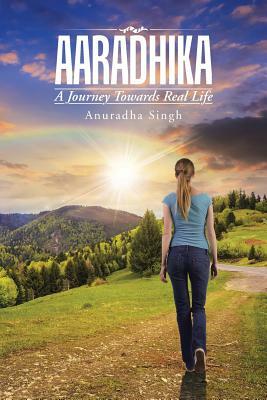 Aaradhika: A Journey Towards Real Life by Anuradha Singh