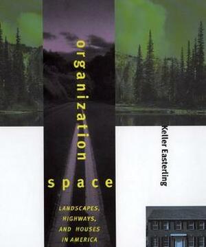 Organization Space: Landscapes, Highways, and Houses in America by Keller Easterling