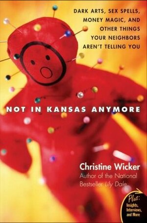 Not In Kansas Anymore: Dark Arts, Sex Spells, Money Magic, and Other Things Your Neighbors Aren't Telling You by Christine Wicker