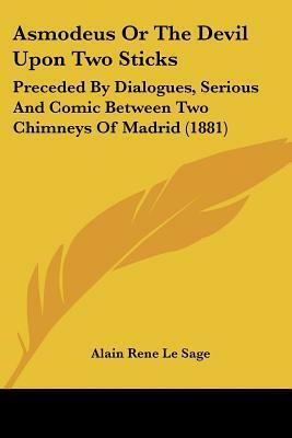 Asmodeus, or, The Devil Upon Two Sticks: Preceded by Dialogues, Serious and Comic between Two Chimneys of Madrid (1881) by Alain-René Le Sage