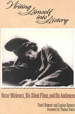 Writing Himself Into History: Oscar Micheaux, His Silent Films, and His Audiences by Pearl Bowser, Louise Spence