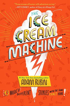 The Ice Cream Machine: 6 Deliciously Different Stories with the Same Exact Name! by Adam Rubin, Adam Rubin