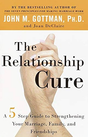 The Relationship Cure: A 5 Step Guide to Strengthening Your Marriage, Family, and Friendships by John Gottman