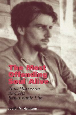 The Most Offending Soul Alive: Tom Harrisson and His Remarkable Life by Judith M. Heimann