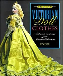 Sewing Victorian Doll Clothes: Authentic Costumes from Museum Collections by Michelle Hamilton