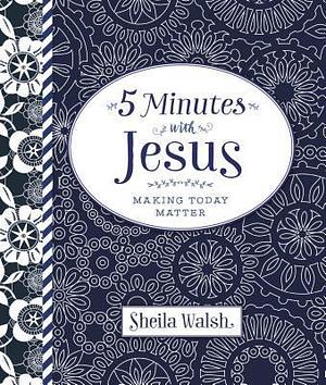 5 Minutes with Jesus: Quick Daily Devotions for Busy Lives by Sheila Walsh, Sheila Walsh