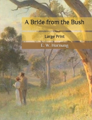 A Bride from the Bush: Large Print by E. W. Hornung