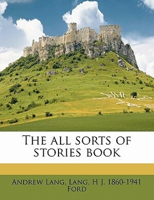 The All Sorts of Stories Book by Andrew Lang, Henry Justice Ford, Leonora Blanche Alleyne Lang