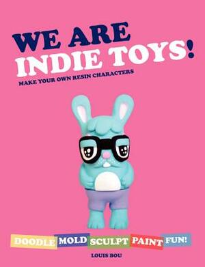 We Are Indie Toys!: Make Your Own Resin Characters by Louis Bou