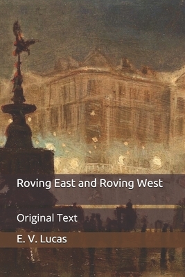 Roving East and Roving West: Original Text by E. V. Lucas