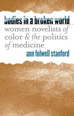 Bodies in a Broken World: Women Novelists of Color and the Politics of Medicine by Ann Folwell Stanford