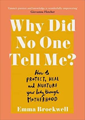 Why Did No One Tell Me?: How to Protect Heal and Nurture Your Body Through Motherhood by Emma Brockwell