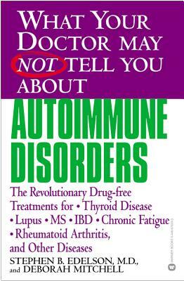 What Your Doctor May Not Tell You about Autoimmune Disorders: The Revolutionary Drug-Free Treatments for Thyroid Disease, Lupus, MS, IBD, Chronic Fati by Deborah Mitchell, Stephen B. Edelson