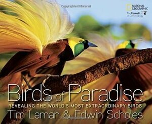 Birds of Paradise: Revealing the World's Most Extraordinary Birds by Tim Laman, Edwin Scholes