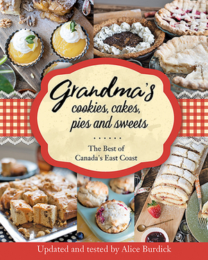 Grandma's Cookies, Cakes, Pies, and Sweets: The Best of Canada's East Coast by Alice Burdick