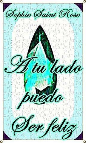 A tu lado puedo ser feliz by Sophie Saint Rose