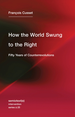 How the World Swung to the Right: Fifty Years of Counterrevolutions by Francois Cusset