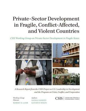 Private-Sector Development in Fragile, Conflict-Affected, and Violent Countries by Kathryn Mixon, Sadika Hameed