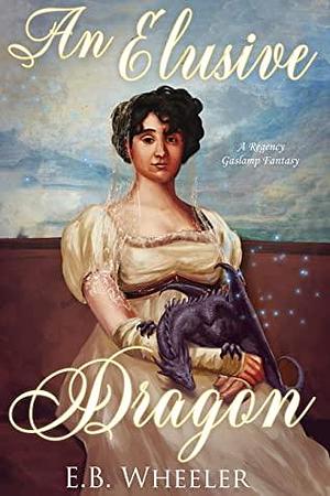 An Elusive Dragon: A Regency Gaslamp Fantasy (Dragons of Mayfair Book 2) by E.B. Wheeler