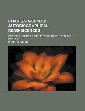 Charles Gounod; With Family Letters and Notes on Music; From the French by Charles Gounod