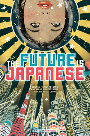 The Future is Japanese: Science Fiction Futures and Brand New Fantasies from and about Japan by Haikasoru