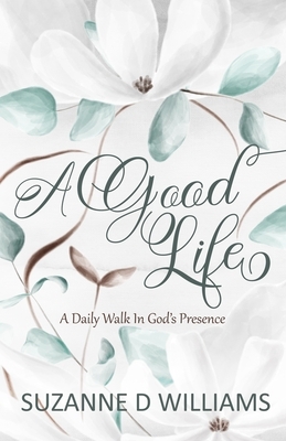A Good Life: A Daily Walk In God's Presence by Suzanne D. Williams