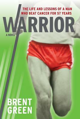Warrior: The Life and Lessons of a Man Who Beat Cancer for 57 Years by Brent Green