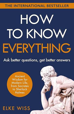 How to Know Everything: Ask better questions, get better answers by Elke Wiss