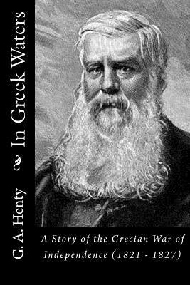 In Greek Waters: A Story of the Grecian War of Independence (1821 - 1827) by G.A. Henty