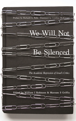 We Will Not Be Silenced: The Academic Repression of Israel's Critics by William I. Robinson, Richard A. Falk, Maryam S. Griffin