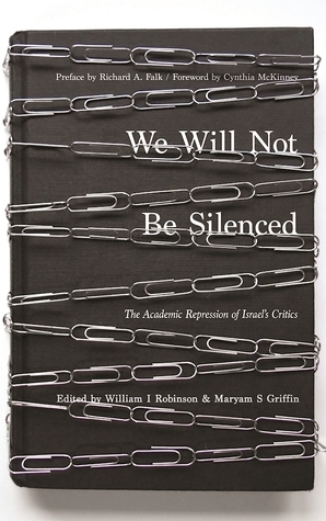 We Will Not Be Silenced: The Academic Repression of Israel's Critics by Richard A. Falk, William I. Robinson, Maryam S. Griffin