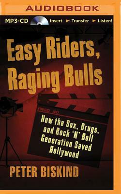 Easy Riders, Raging Bulls: How the Sex-Drugs-And-Rock 'n' Roll Generation Saved Hollywood by Peter Biskind