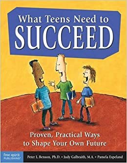 What Teens Need to Succeed: Proven, Practical Ways to Shape Your Own Future by Judy Galbraith, Pamela Espeland, Peter L. Benson