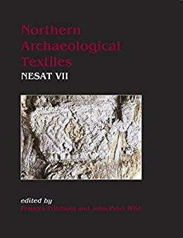 Northern Archaeological Textiles: NESAT VII: Textile Symposium in Edinburgh, 5th-7th May 1999: NESAT VII - Textile Symposium in Edinburgh, 5th-7th May 1999 by Frances Pritchard, John Peter Wild