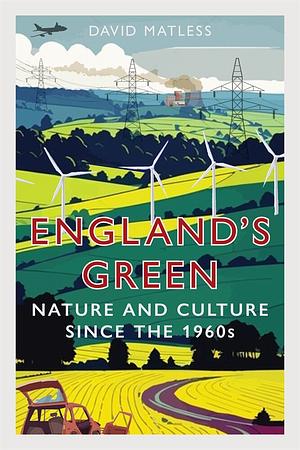 England's Green: Nature and Culture Since the 1960s by David Matless