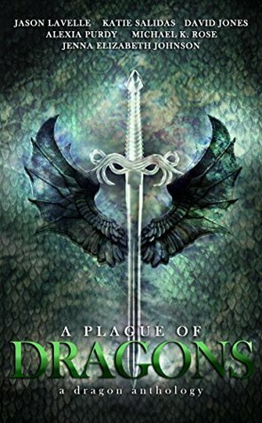 A Plague of Dragons (A Dragon Anthology) by Jason N. LaVelle, Jenna Elizabeth Johnson, Michael K. Rose, David Jones, Katie Salidas, Alexia Purdy, David Jones