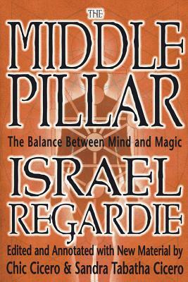 The Middle Pillar: The Balance Between Mind and Magic: Formerly the Middle Pillar by Chic Cicero, Israel Regardie, Sandra Tabatha Cicero