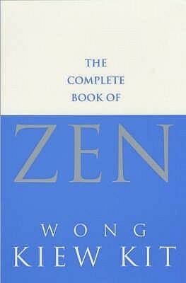 The Complete Book Of Zen: A guide to the principles and practice by Wong Kiew Kit